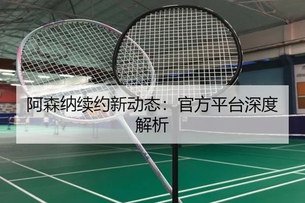 阿森纳续约新动态：官方平台深度解析