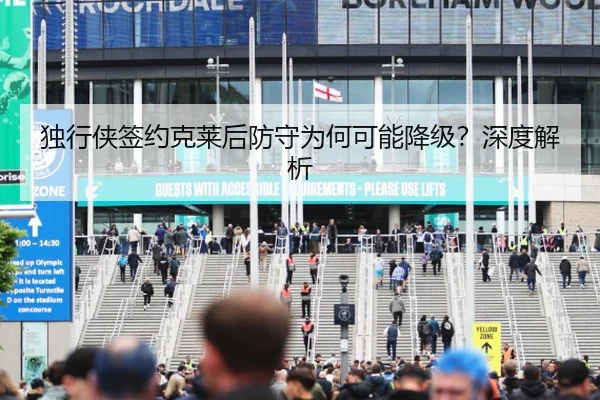 独行侠签约克莱后防守为何可能降级？深度解析